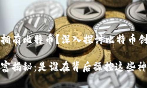 中本聪是不是大量拥有比特币？深入探讨比特币创始人的财富与身份

中本聪的比特币财富揭秘：是谁在背后操控这些神秘资产？