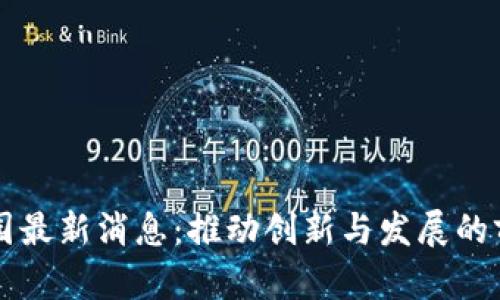 区块链园最新消息：推动创新与发展的前沿动态