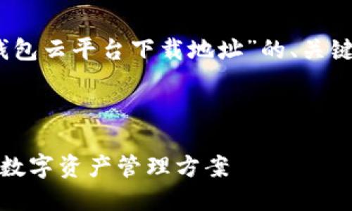 注意：以下是一个关于“加密钱包云平台下载地址”的、关键词构建及结构化内容的示例。



加密钱包云平台：安全方便的数字资产管理方案
