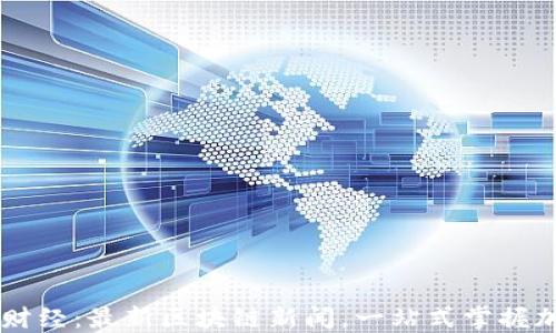 
币星球财经：最新区块链新闻，一站式掌握加密世界