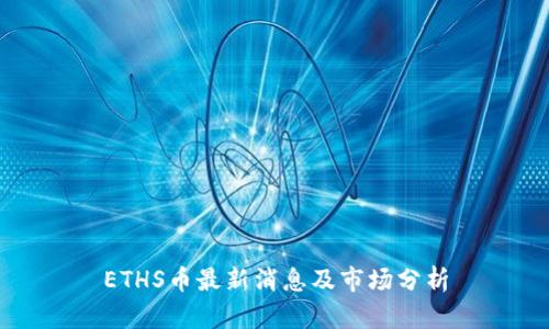 ETHS币最新消息及市场分析