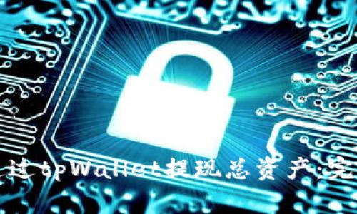 如何通过tpWallet提现总资产：完整指南