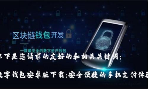 以下是您请求的友好的和相关关键词：

数字钱包安卓版下载：安全便捷的手机支付体验
