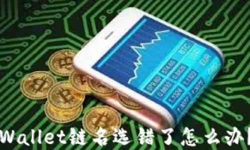 
火币提币到TPWallet链名选错了怎么办？详解解决方案