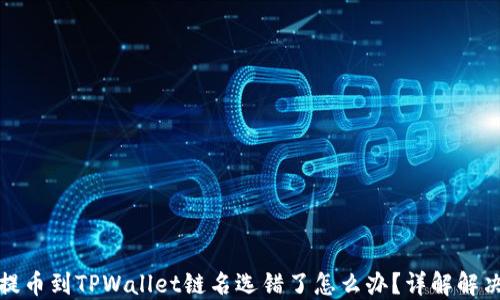 
火币提币到TPWallet链名选错了怎么办？详解解决方案
