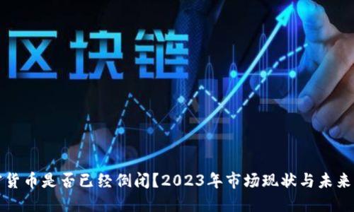 加密货币是否已经倒闭？2023年市场现状与未来展望