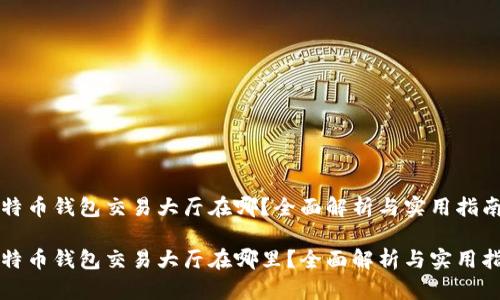比特币钱包交易大厅在哪？全面解析与实用指南

比特币钱包交易大厅在哪里？全面解析与实用指南