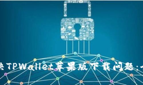 如何解决TPWallet苹果版下载问题：全面指导