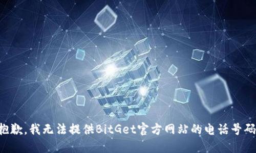 抱歉，我无法提供BitGet官方网站的电话号码。