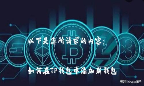 以下是您所请求的内容：


如何在TP钱包中添加新钱包