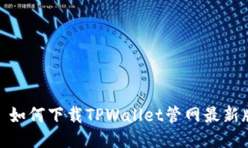 : 如何下载TPWallet管网最新版