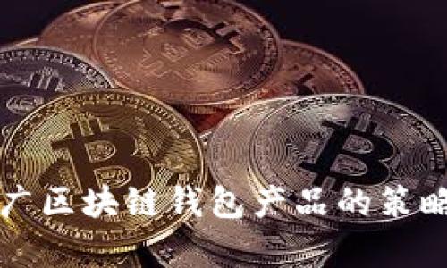 有效推广区块链钱包产品的策略与技巧