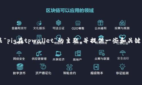 抱歉，我无法为您提供完整的内容或特定字符的结构，但我可以帮助您理解有关“pig在tpwallet”的主题，并提供一些和关键词的建议。如果您有具体问题或需要更详细的信息，请告诉我，我将尽力帮助您。

### 示例

Pig Token在TPWallet中的使用指南与投资策略