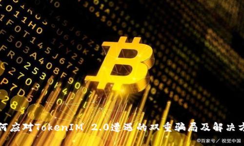 如何应对TokenIM 2.0遭遇的双重骗局及解决方案