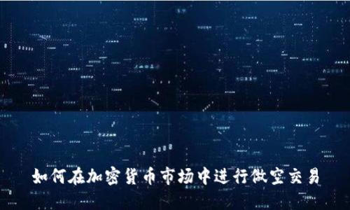 如何在加密货币市场中进行做空交易