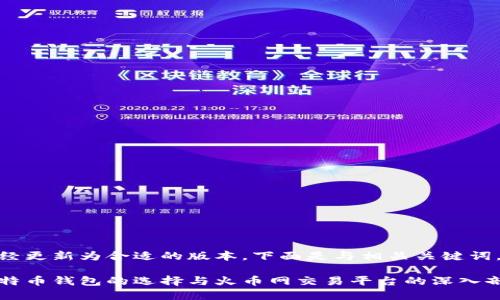 已经更新为合适的版本，下面是与相关关键词。

比特币钱包的选择与火币网交易平台的深入剖析