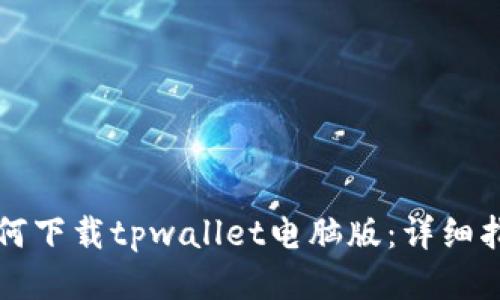如何下载tpwallet电脑版：详细指南