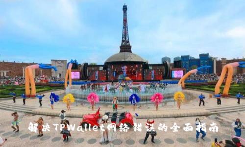 解决TPWallet网络错误的全面指南