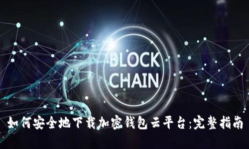 如何安全地下载加密钱包云平台：完整指南