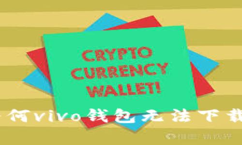 : 全面解析：为何vivo钱包无法下载及其解决方案
