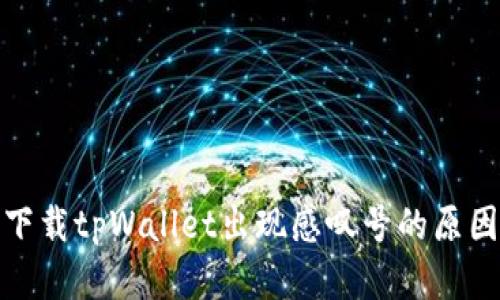 : 华为手机下载tpWallet出现感叹号的原因及解决方法