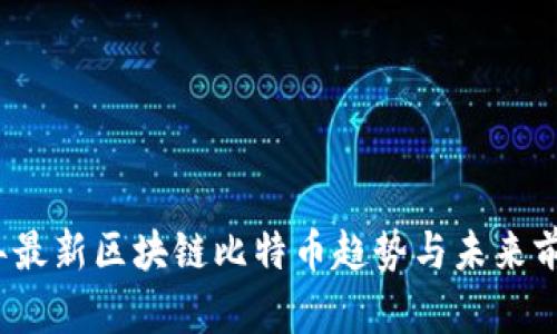 2023年最新区块链比特币趋势与未来前景分析