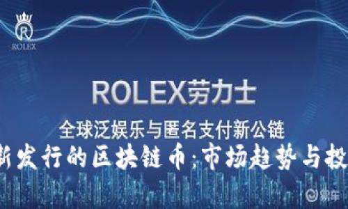 2023年最新发行的区块链币：市场趋势与投资前景分析