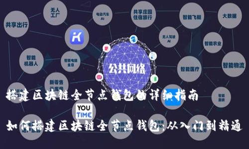 搭建区块链全节点钱包的详细指南

如何搭建区块链全节点钱包：从入门到精通