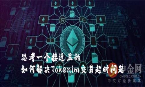 思考一个接近且的  
如何解决Tokenim交易超时问题
