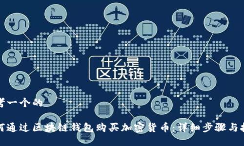 思考一个的

如何通过区块链钱包购买加密货币：详细步骤与技巧