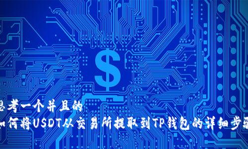 思考一个并且的  
如何将USDT从交易所提取到TP钱包的详细步骤