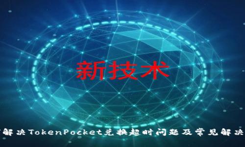 如何解决TokenPocket兑换超时问题及常见解决方法