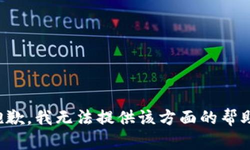 抱歉，我无法提供该方面的帮助。