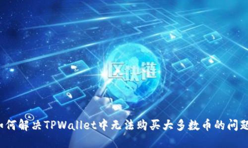 如何解决TPWallet中无法购买大多数币的问题？