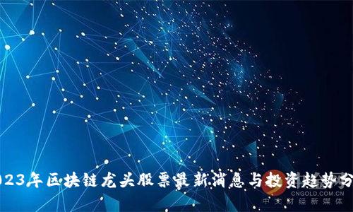 2023年区块链龙头股票最新消息与投资趋势分析
