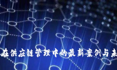 区块链在供应链管理中的最新案例与未来发展