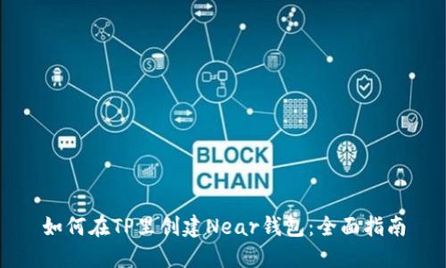 如何在TP里创建Near钱包：全面指南