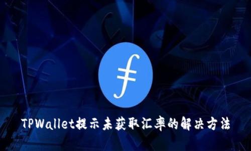 TPWallet提示未获取汇率的解决方法