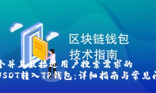思考一个并且最接近用户搜索需求的  
如何将USDT转入TP钱包：详细指南与常见问题解答