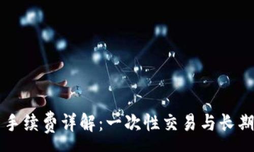 :
tpWallet交易币手续费详解：一次性交易与长期投资的全面指南