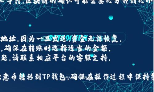 将欧意的币转移到TP钱包的过程可能涉及一定的步骤和注意事项，以下是详细的指南。

步骤一：准备工作

在开始转账之前，您需要确保已经完成以下准备工作：

1. 确保您的TP钱包已经下载并安装，并创建了一个有效的账户。
2. 获取您的TP钱包的接收地址，您将在转账过程中使用这个地址。
3. 确保您的欧意账户中有足够的余额来进行转账，并了解可能产生的转账费用。
4. 了解欧意币和TP钱包支持的币种，确保您要转账的币种在TP钱包中可以被接收。

步骤二：登录欧意账户

1. 打开欧意官方网站或应用程序，使用您的用户名和密码登录您的账户。
2. 验证您的身份，确保您的账户处于安全状态，考虑启用双重认证以保护您的账户安全。

步骤三：发起转账

1. 在主界面中，找到“转账”或“提币”选项，并点击进入。
2. 在转账页面，选择您要转账的币种，并输入您要转账的金额。
3. 粘贴您从TP钱包获取的接收地址，确保地址正确无误。
4. 确认所有信息无误后，点击“确认”或“提交”按钮。

步骤四：确认转账状态

1. 在转账完成后，您会收到一条转账成功的通知，可能会显示交易ID（txID）。
2. 您可以通过交易ID在区块链浏览器中追踪转账状态，以确保转账已经成功完成。

步骤五：查看TP钱包余额

1. 等待一段时间后，打开您的TP钱包，查看您的余额是否更新。
2. 如果余额未及时更新，请耐心等待，区块链的确认可能需要几分钟到几小时的时间。

注意事项

- 确保在转账前仔细检查接收地址，因为一旦发送，资金无法恢复。
- 了解不同币种的转账手续费，确保在转账时选择适当的金额。
- 在转账过程中如遇到任何问题，请联系相应平台的客服支持。

通过上述步骤，您可以顺利将欧意币转移到TP钱包。确保在操作过程中保持警惕，保护您的隐私和资金安全。