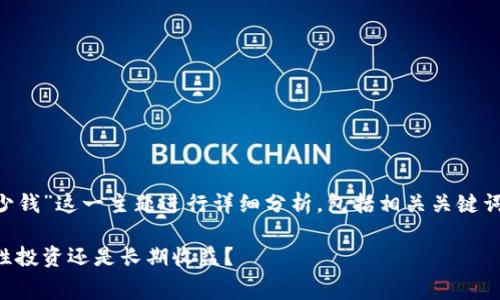 我们将对“区块链钱包软开发多少钱”这一主题进行详细分析，包括相关关键词、详细介绍以及常见问题的解答。

区块链钱包软件开发费用：一次性投资还是长期收益？