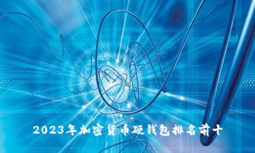 2023年加密货币硬钱包排名前十