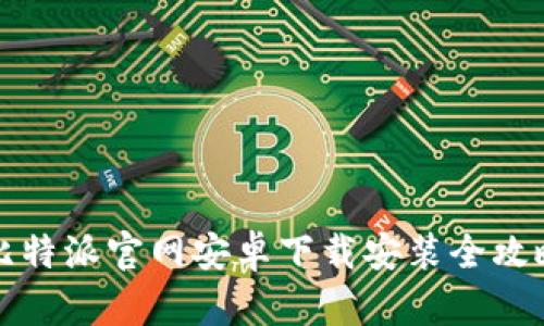 比特派官网安卓下载安装全攻略