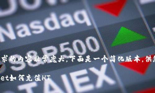 由于请求的内容非常庞大，下面是一个简化版本，供您参考。

tpwallet如何充值HT