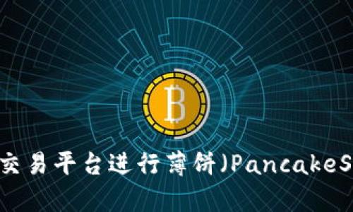如何通过TPWallet交易平台进行薄饼（PancakeSwap）的数字币买卖