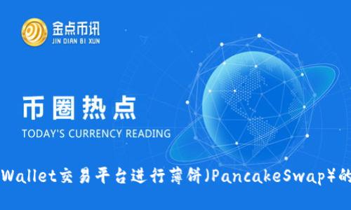 如何通过TPWallet交易平台进行薄饼（PancakeSwap）的数字币买卖