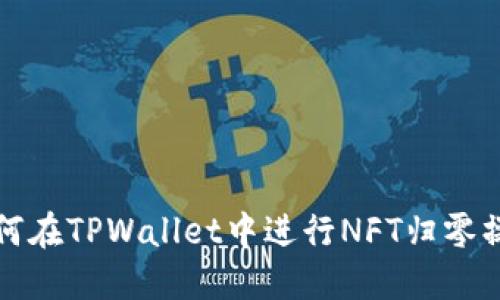 如何在TPWallet中进行NFT归零操作