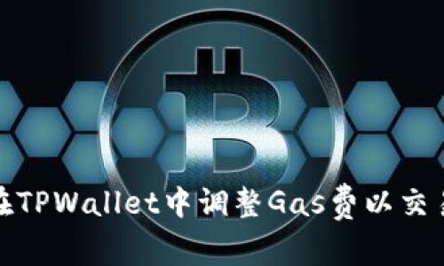 如何在TPWallet中调整Gas费以交易体验