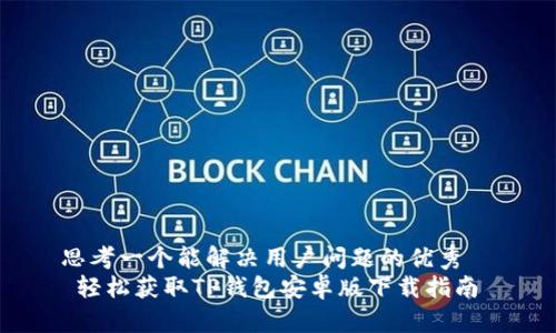 思考一个能解决用户问题的优秀  
 轻松获取TP钱包安卓版下载指南